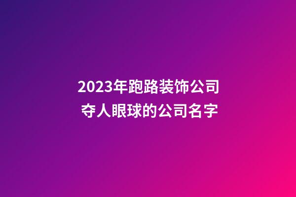 2023年跑路装饰公司 夺人眼球的公司名字